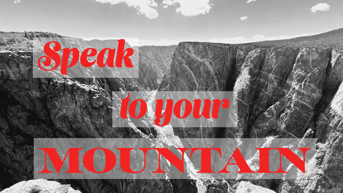 Speak to your mountain